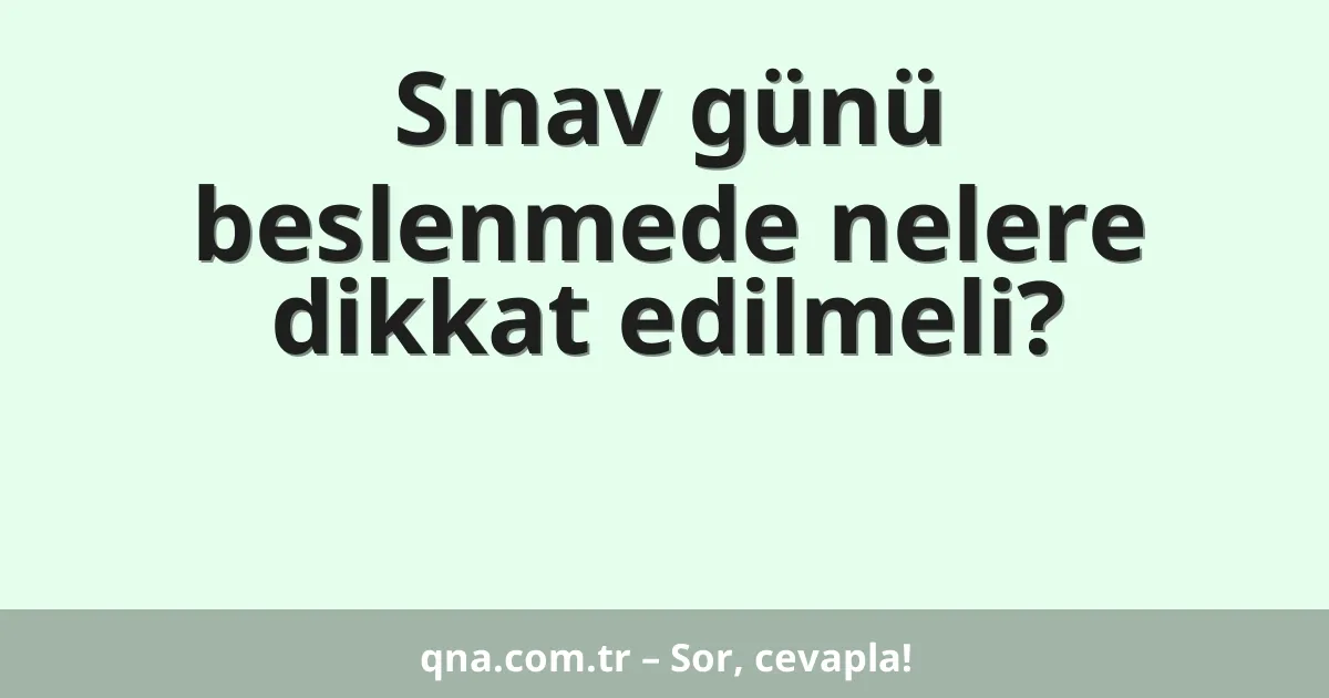 Sınav günü beslenmede nelere dikkat edilmeli?