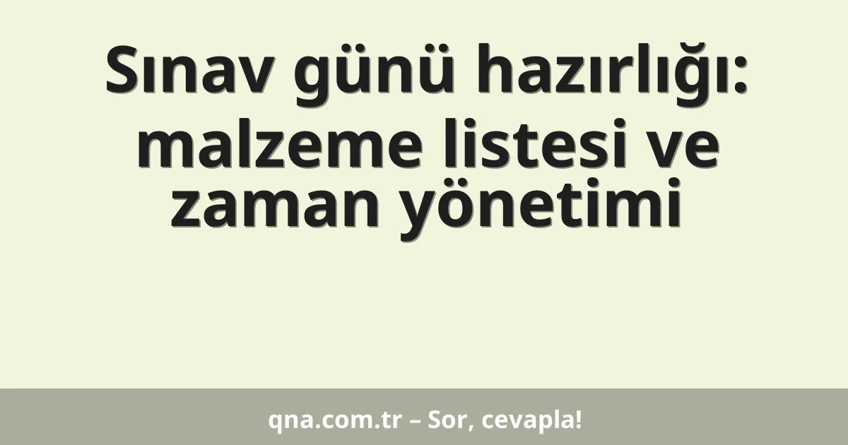 Sınav günü hazırlığı: malzeme listesi ve zaman yönetimi