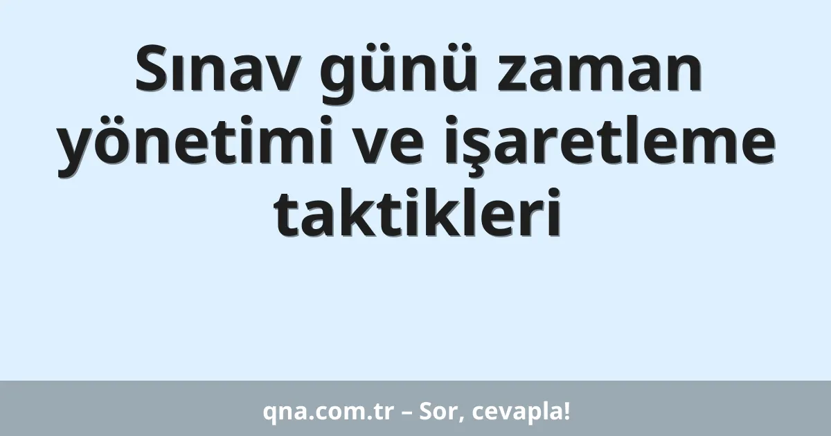 Sınav günü zaman yönetimi ve işaretleme taktikleri