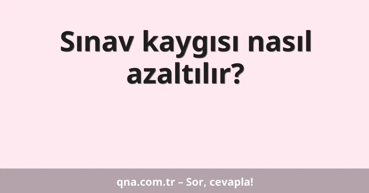 Sınav kaygısı nasıl azaltılır?
