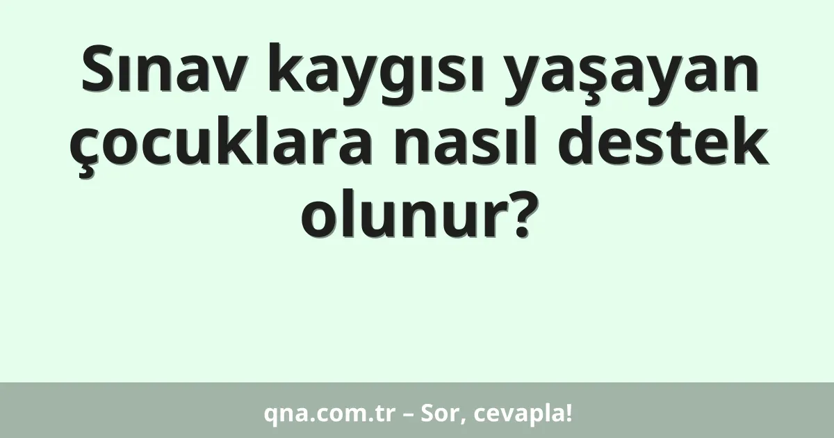 Sınav kaygısı yaşayan çocuklara nasıl destek olunur?