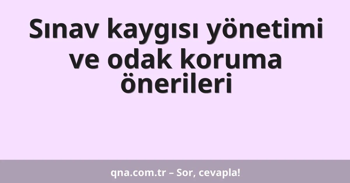 Sınav kaygısı yönetimi ve odak koruma önerileri