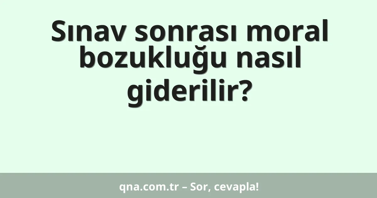 Sınav sonrası moral bozukluğu nasıl giderilir?