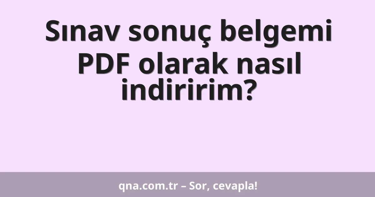 Sınav sonuç belgemi PDF olarak nasıl indiririm?