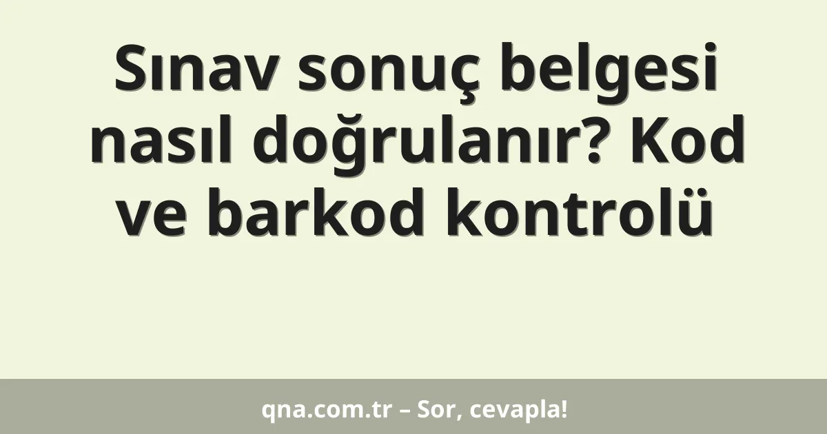 Sınav sonuç belgesi nasıl doğrulanır? Kod ve barkod kontrolü
