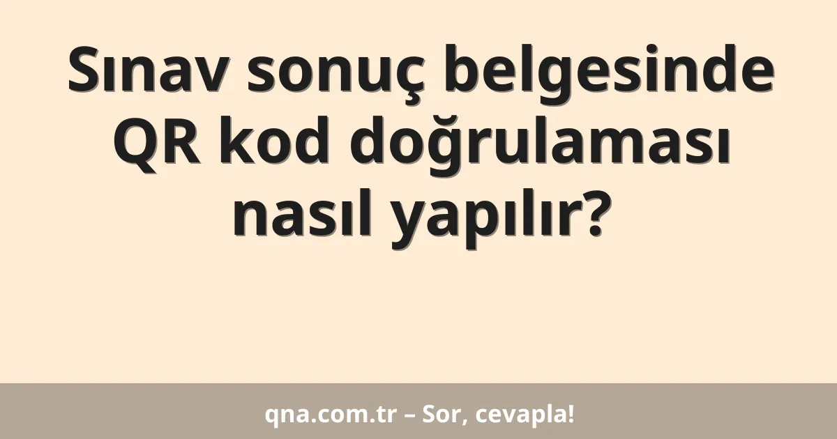 Sınav sonuç belgesinde QR kod doğrulaması nasıl yapılır?