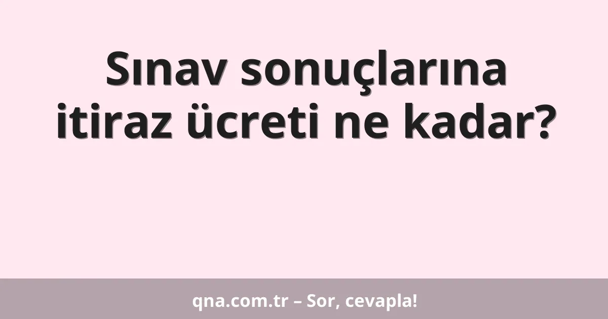 Sınav sonuçlarına itiraz ücreti ne kadar?