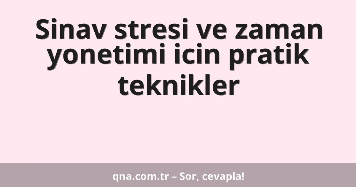 Sinav stresi ve zaman yonetimi icin pratik teknikler