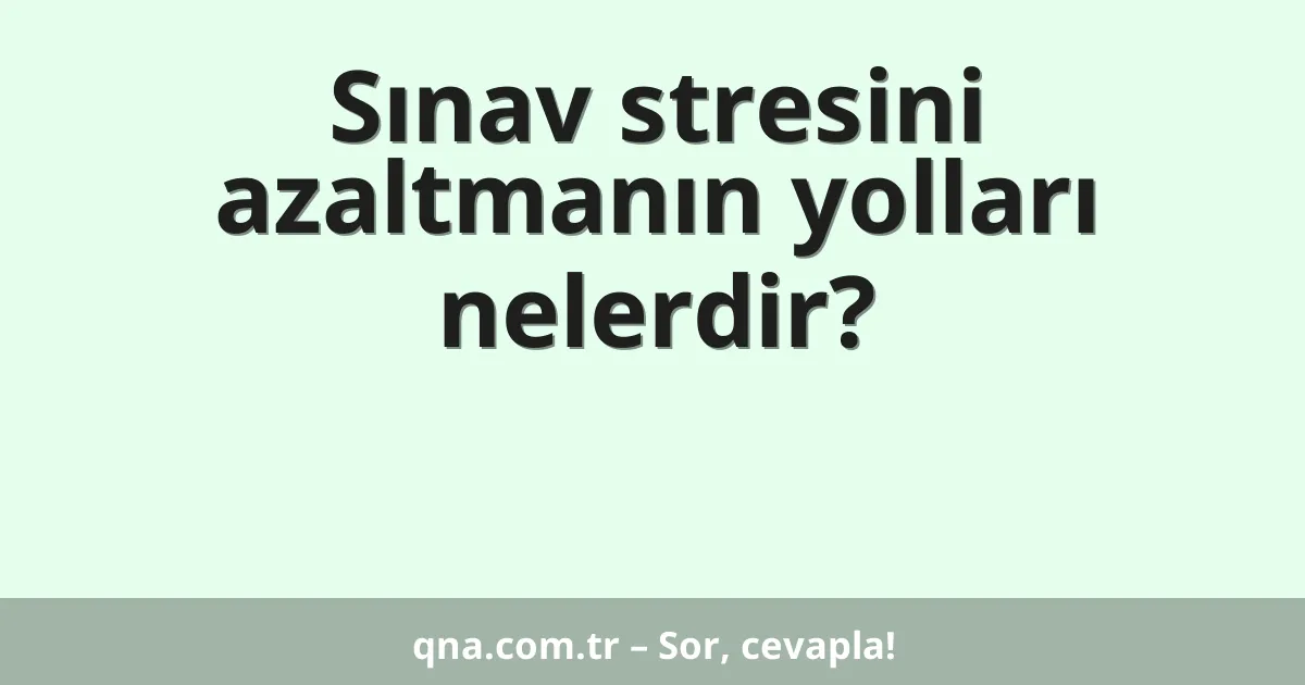 Sınav stresini azaltmanın yolları nelerdir?