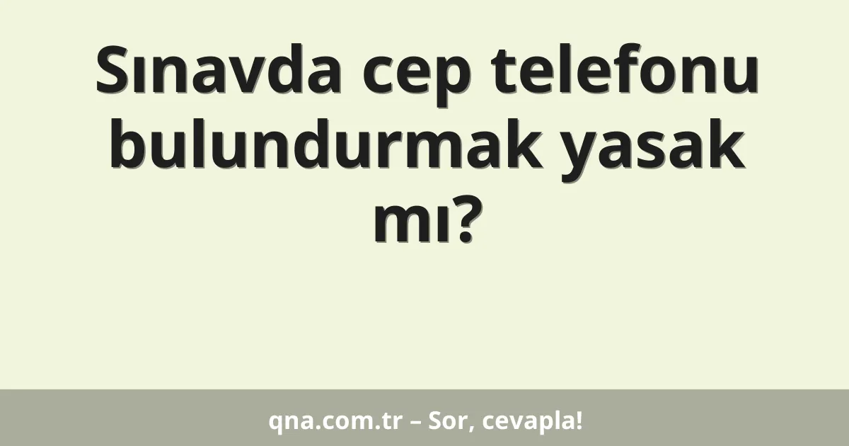 Sınavda cep telefonu bulundurmak yasak mı?
