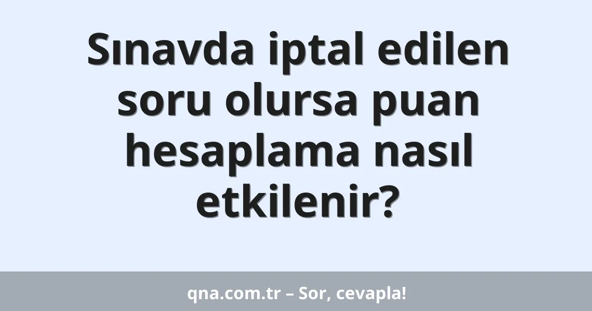 Sınavda iptal edilen soru olursa puan hesaplama nasıl etkilenir?