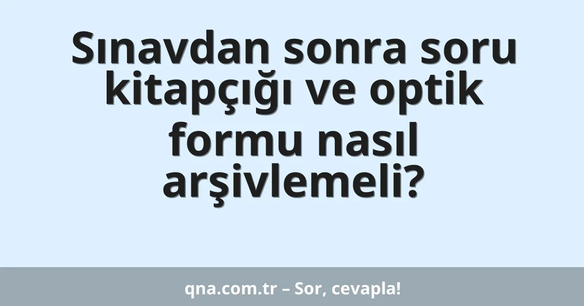 Sınavdan sonra soru kitapçığı ve optik formu nasıl arşivlemeli?