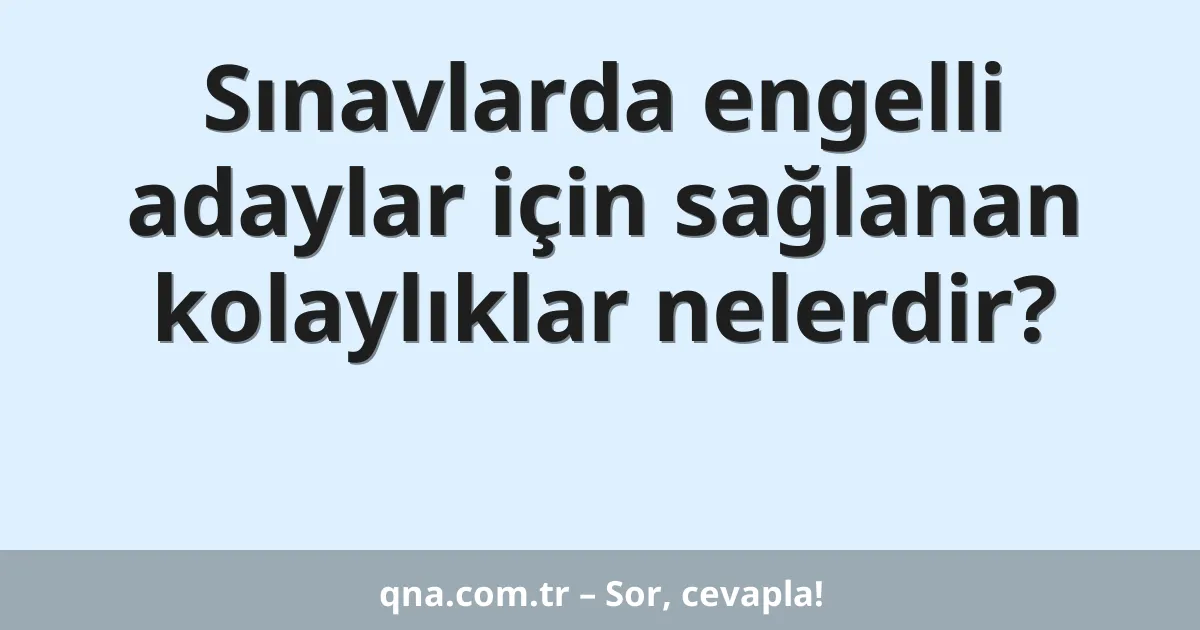 Sınavlarda engelli adaylar için sağlanan kolaylıklar nelerdir?