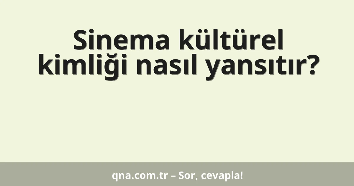 Sinema kültürel kimliği nasıl yansıtır?