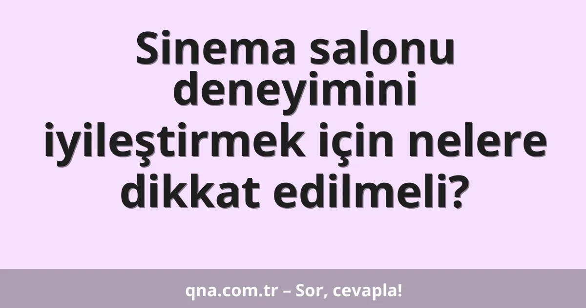 Sinema salonu deneyimini iyileştirmek için nelere dikkat edilmeli?