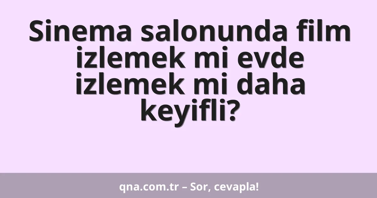 Sinema salonunda film izlemek mi evde izlemek mi daha keyifli?