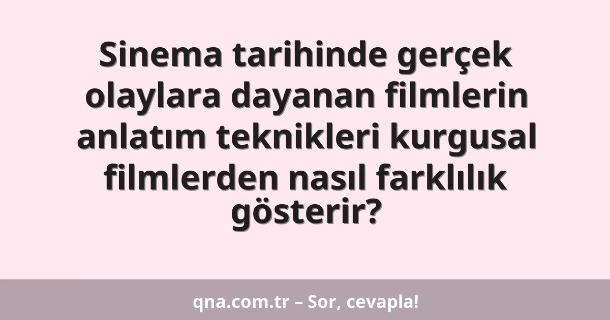 Sinema tarihinde gerçek olaylara dayanan filmlerin anlatım teknikleri kurgusal filmlerden nasıl farklılık gösterir?