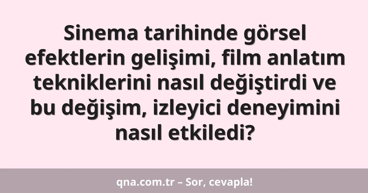Sinema tarihinde görsel efektlerin gelişimi, film anlatım tekniklerini nasıl değiştirdi ve bu değişim, izleyici deneyimini nasıl etkiledi?