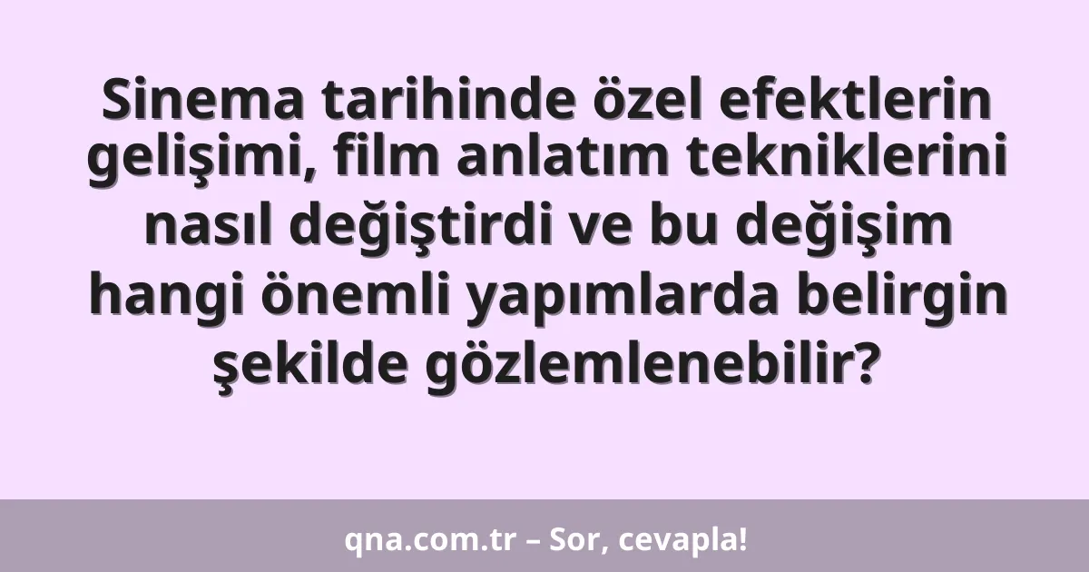 Sinema tarihinde özel efektlerin gelişimi, film anlatım tekniklerini nasıl değiştirdi ve bu değişim hangi önemli yapımlarda belirgin şekilde gözlemlenebilir?