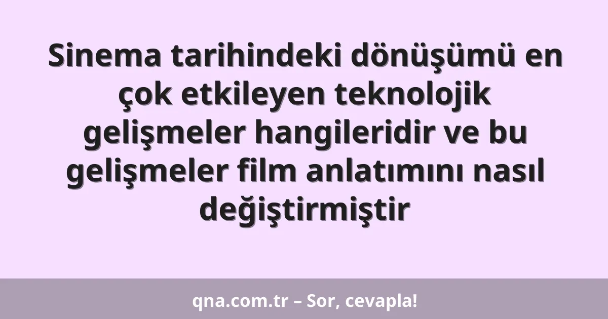 Sinema tarihindeki dönüşümü en çok etkileyen teknolojik gelişmeler hangileridir ve bu gelişmeler film anlatımını nasıl değiştirmiştir