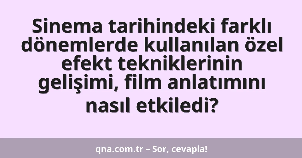 Sinema tarihindeki farklı dönemlerde kullanılan özel efekt tekniklerinin gelişimi, film anlatımını nasıl etkiledi?