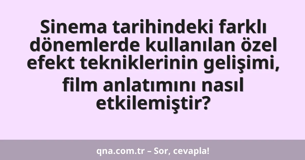 Sinema tarihindeki farklı dönemlerde kullanılan özel efekt tekniklerinin gelişimi, film anlatımını nasıl etkilemiştir?