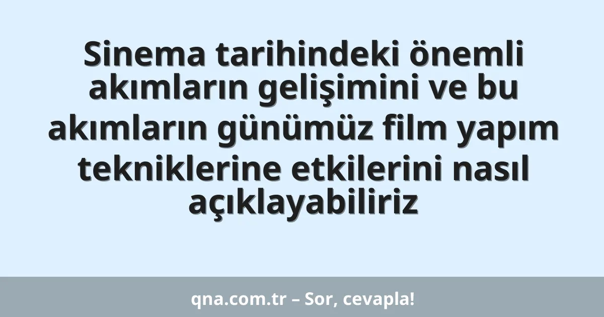 Sinema tarihindeki önemli akımların gelişimini ve bu akımların günümüz film yapım tekniklerine etkilerini nasıl açıklayabiliriz