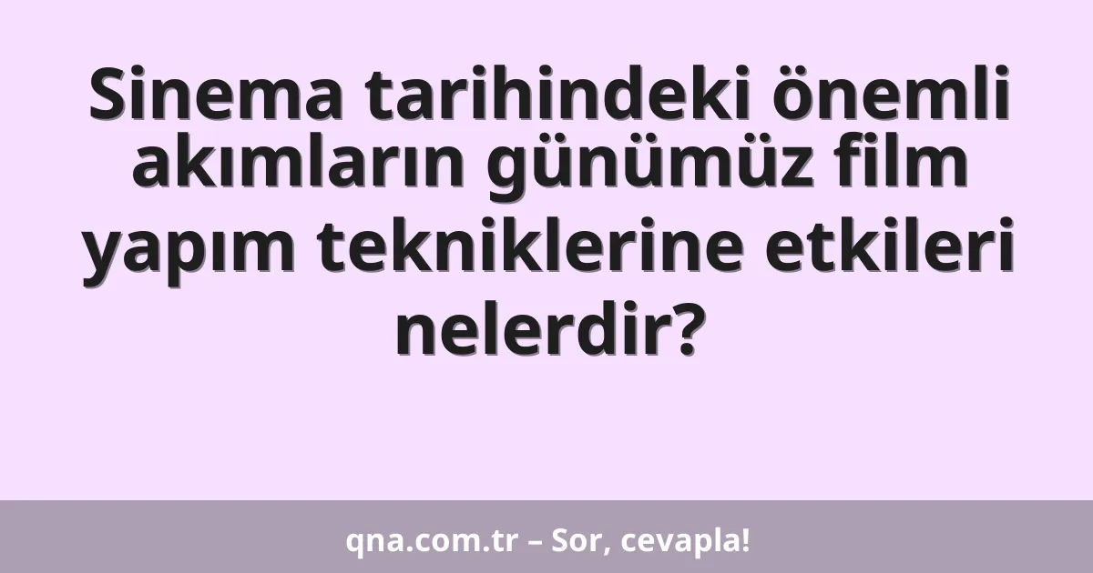 Sinema tarihindeki önemli akımların günümüz film yapım tekniklerine etkileri nelerdir?