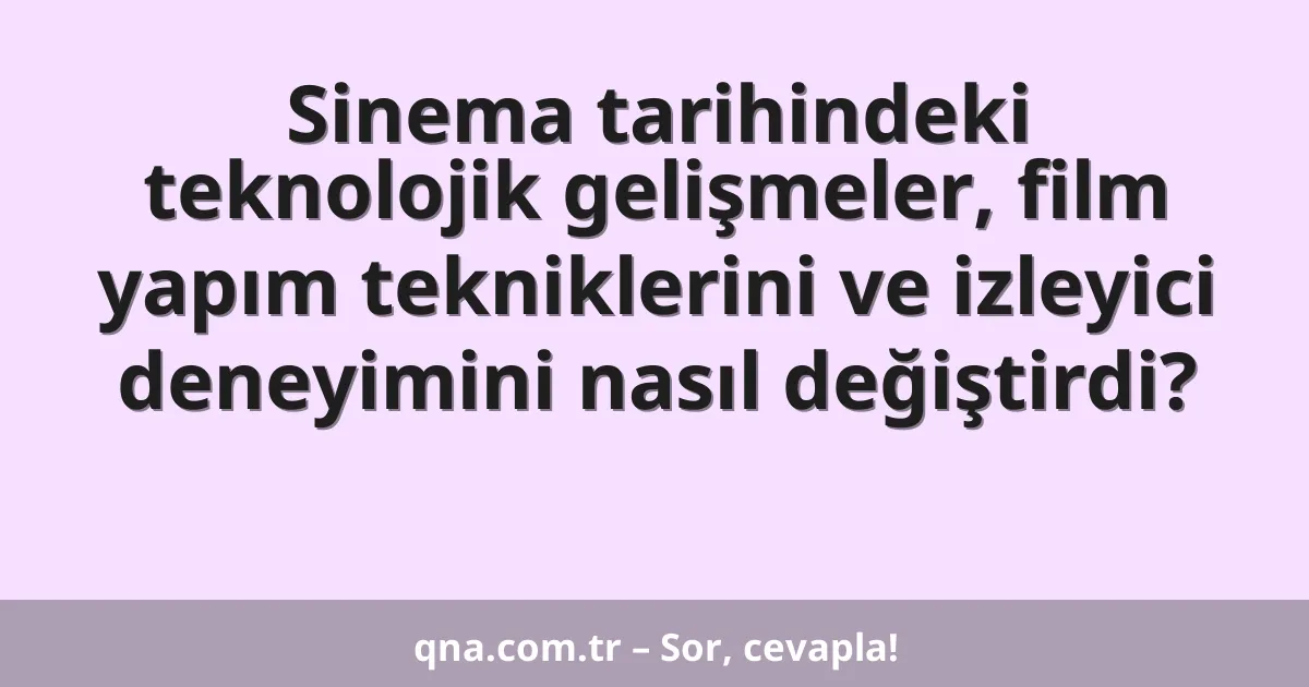 Sinema tarihindeki teknolojik gelişmeler, film yapım tekniklerini ve izleyici deneyimini nasıl değiştirdi?