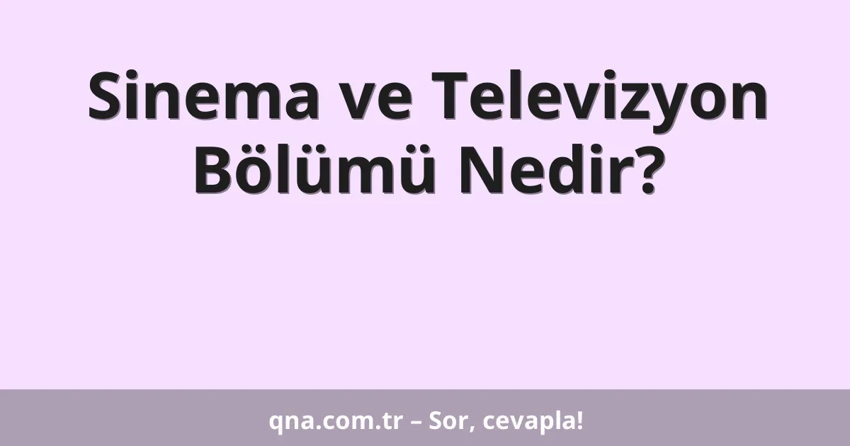 Sinema ve Televizyon Bölümü Nedir?