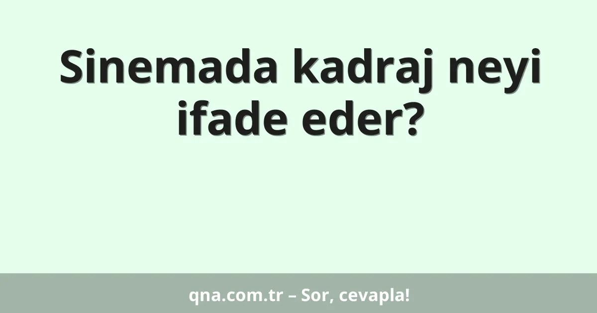 Sinemada kadraj neyi ifade eder?
