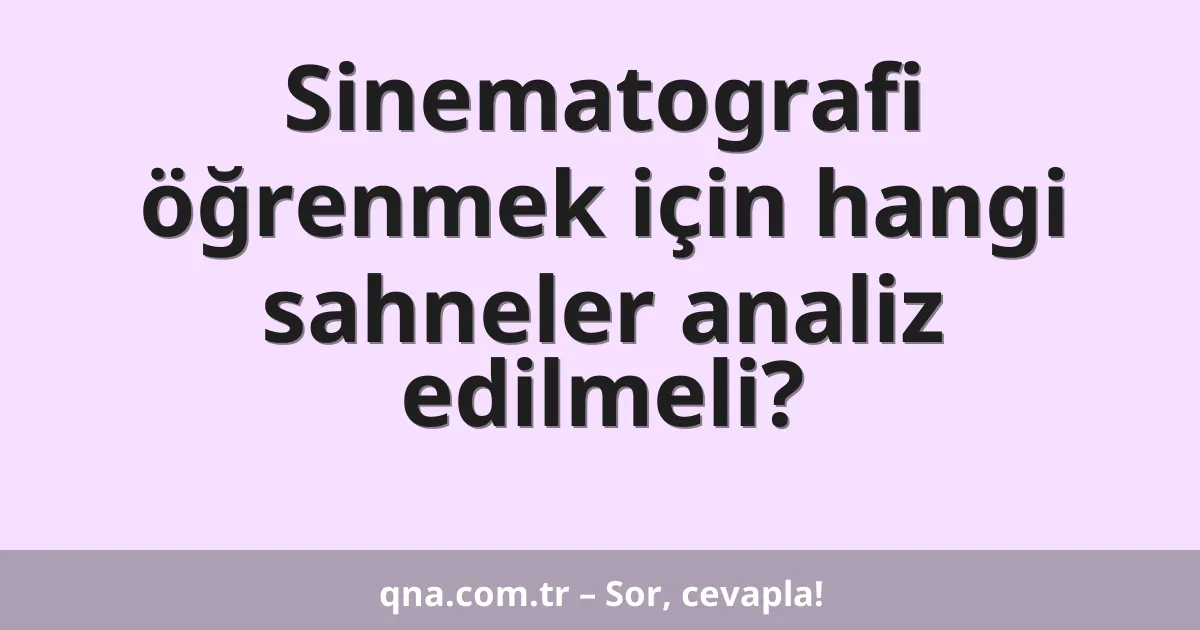 Sinematografi öğrenmek için hangi sahneler analiz edilmeli?