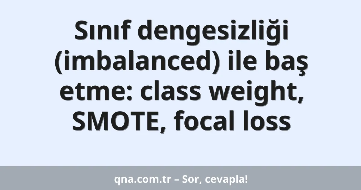 Sınıf dengesizliği (imbalanced) ile baş etme: class weight, SMOTE, focal loss
