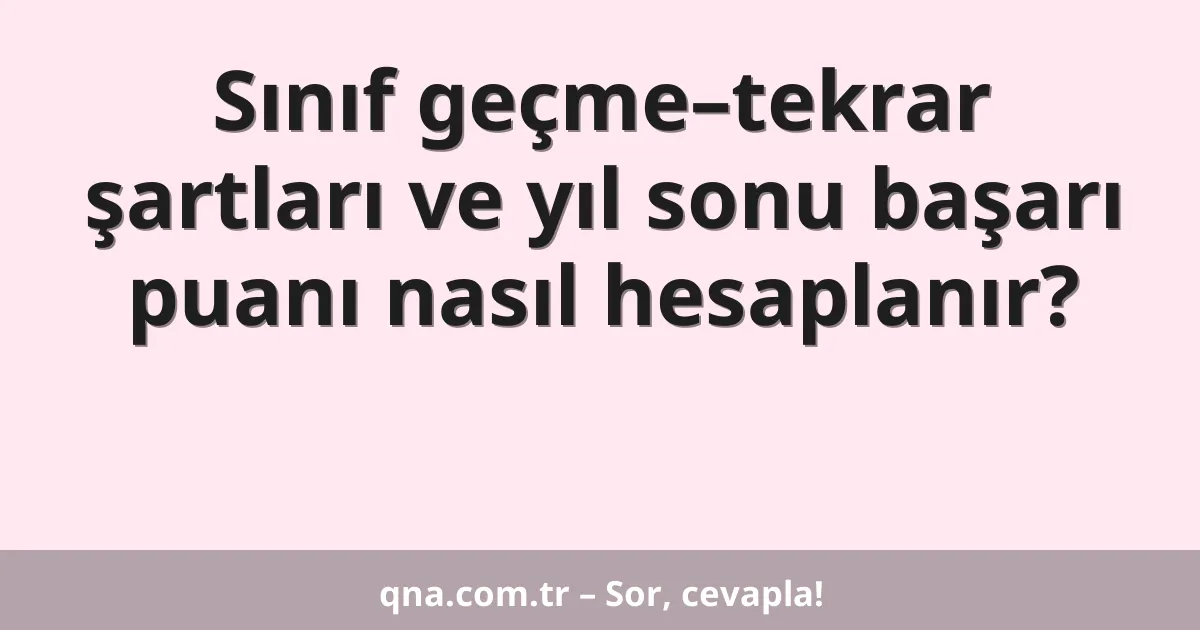 Sınıf geçme–tekrar şartları ve yıl sonu başarı puanı nasıl hesaplanır?