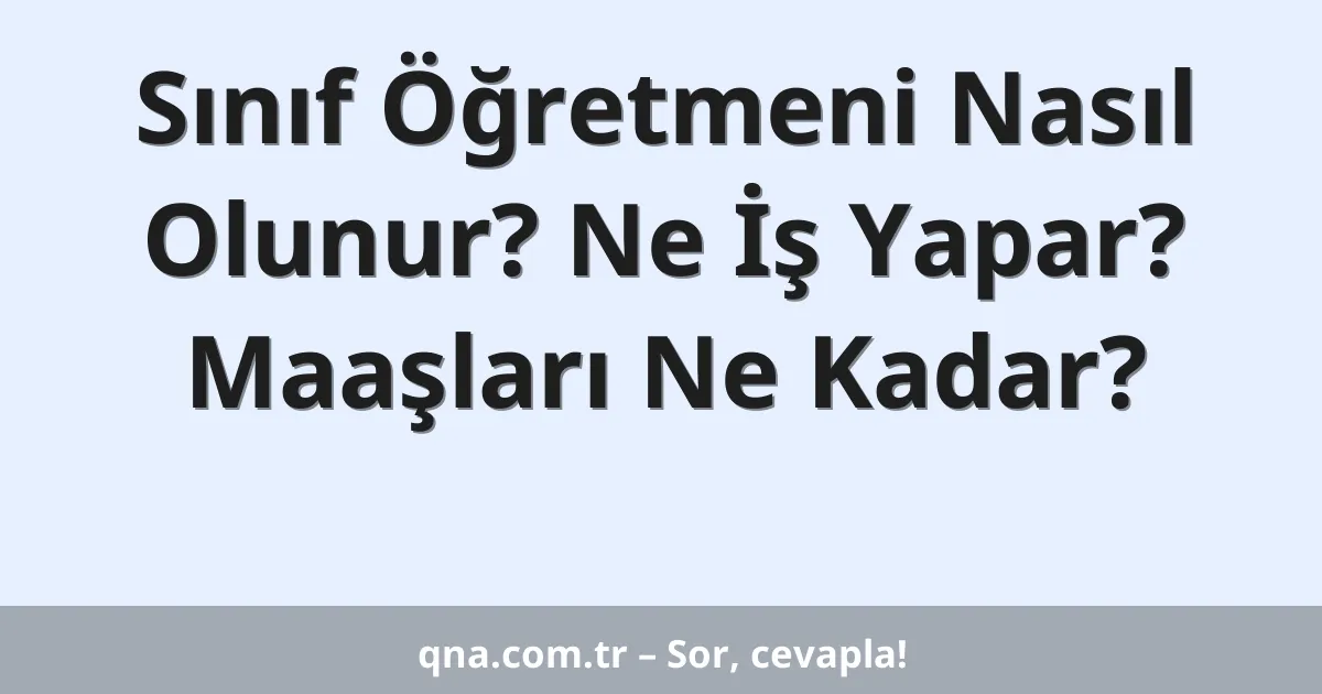 Sınıf Öğretmeni Nasıl Olunur? Ne İş Yapar? Maaşları Ne Kadar?