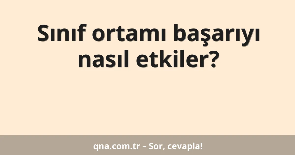 Sınıf ortamı başarıyı nasıl etkiler?