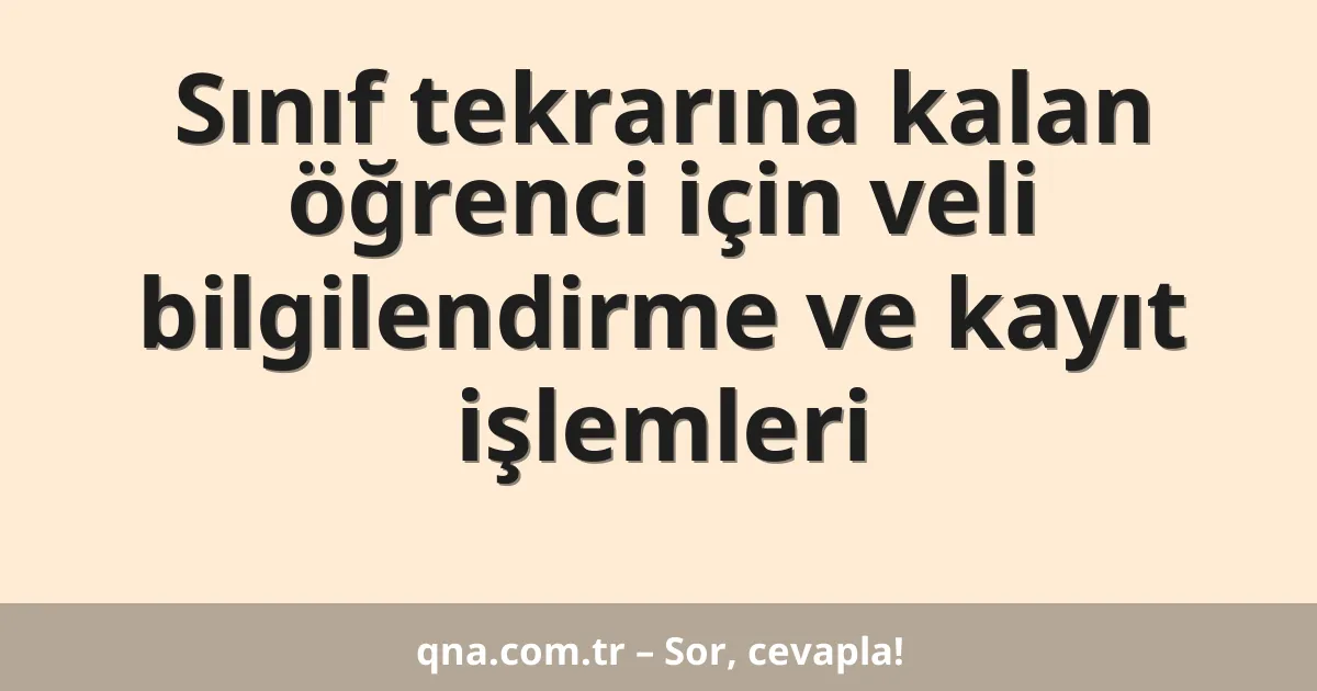 Sınıf tekrarına kalan öğrenci için veli bilgilendirme ve kayıt işlemleri