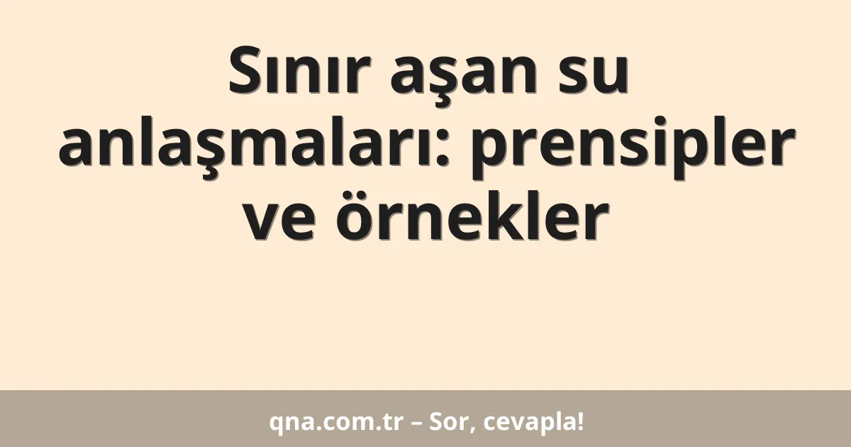 Sınır aşan su anlaşmaları: prensipler ve örnekler