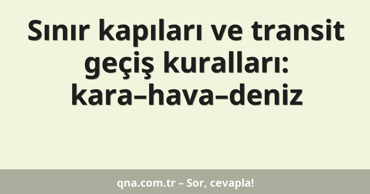 Sınır kapıları ve transit geçiş kuralları: kara–hava–deniz