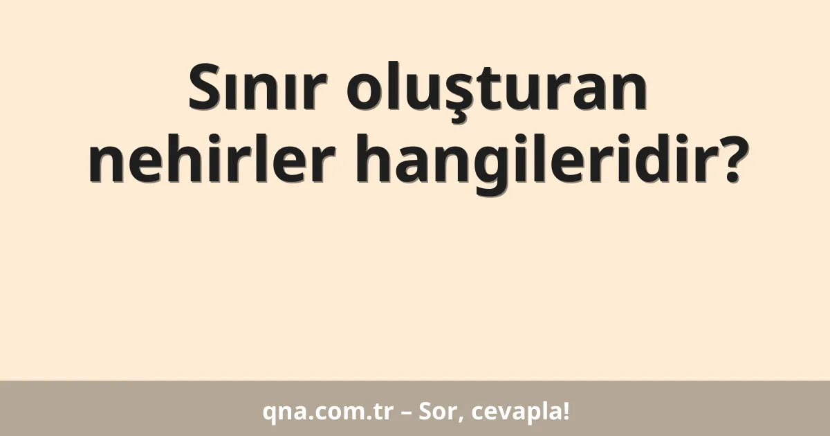 Sınır oluşturan nehirler hangileridir?