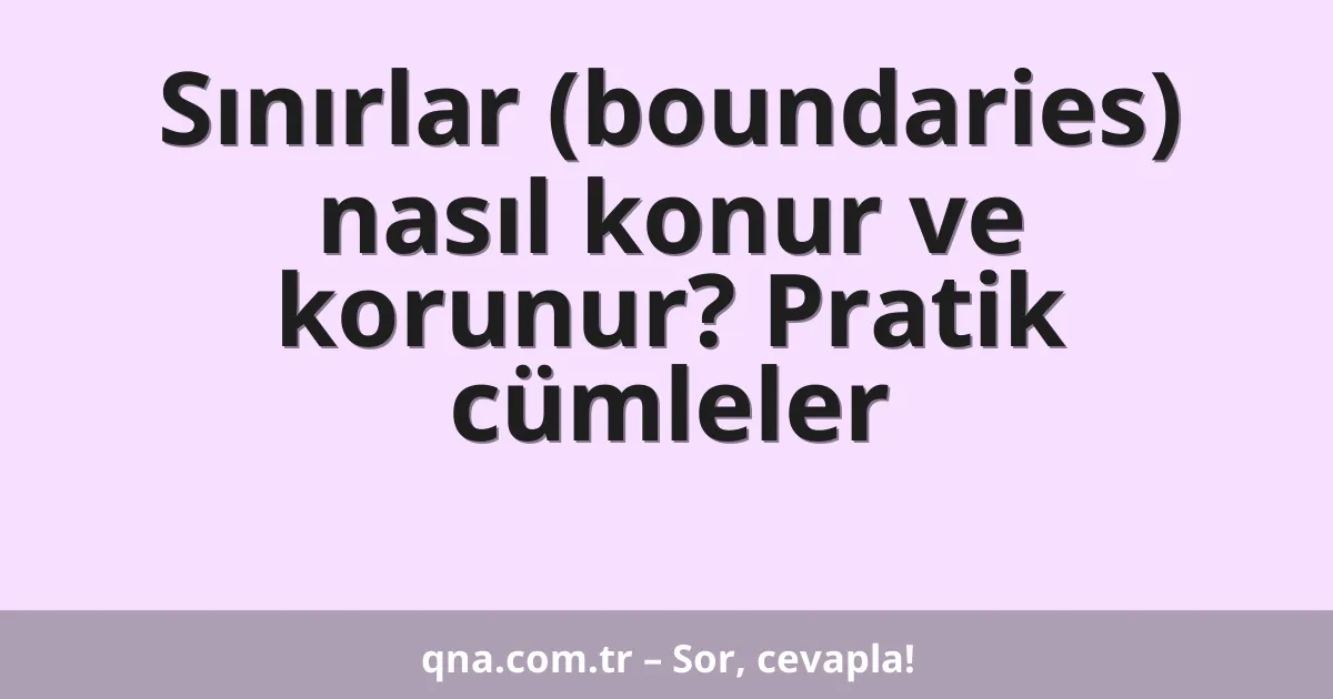 Sınırlar (boundaries) nasıl konur ve korunur? Pratik cümleler