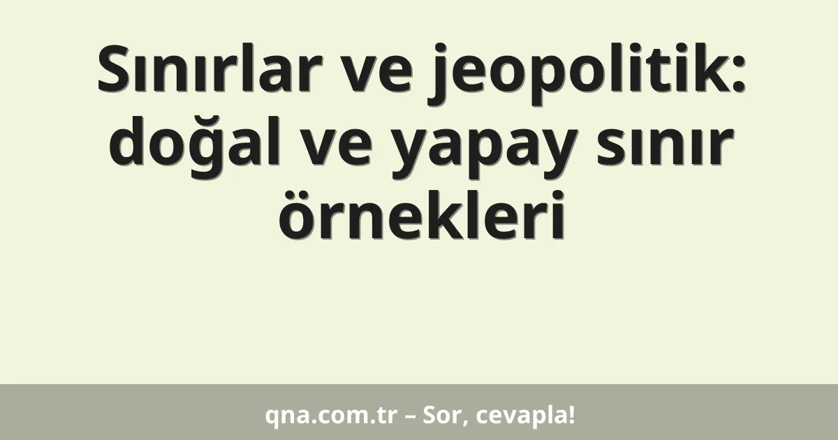 Sınırlar ve jeopolitik: doğal ve yapay sınır örnekleri