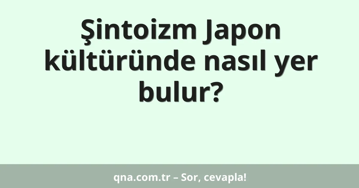 Şintoizm Japon kültüründe nasıl yer bulur?