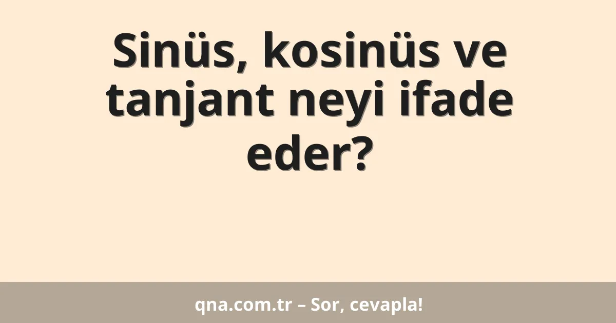 Sinüs, kosinüs ve tanjant neyi ifade eder?