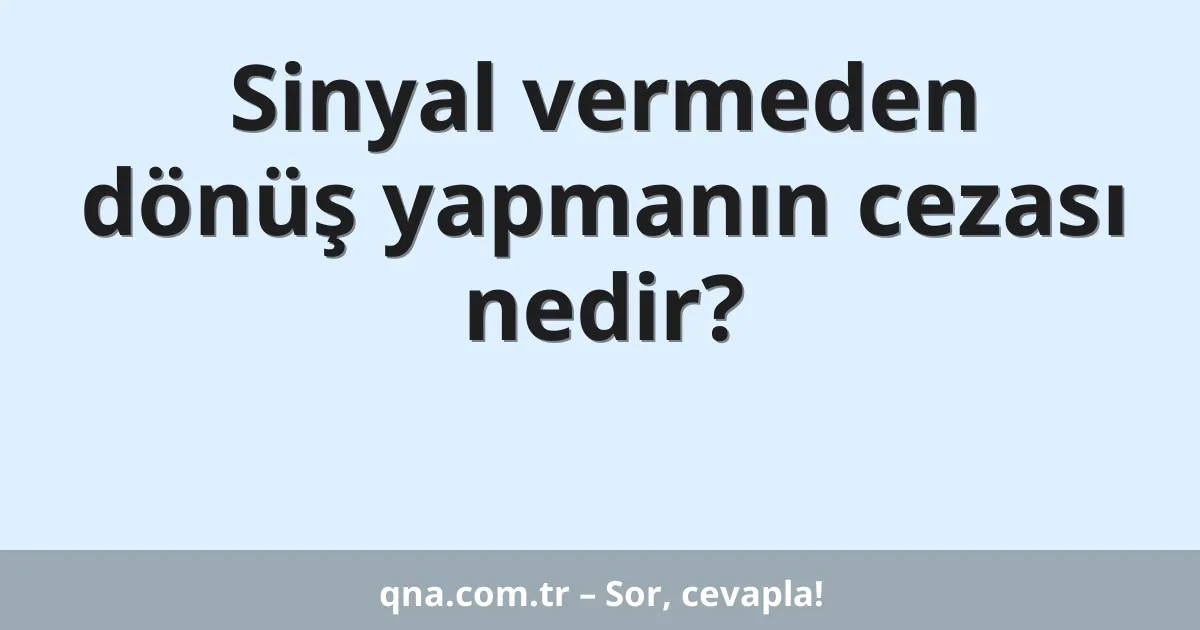 Sinyal vermeden dönüş yapmanın cezası nedir?
