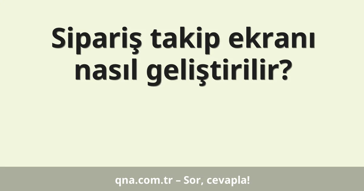 Sipariş takip ekranı nasıl geliştirilir?