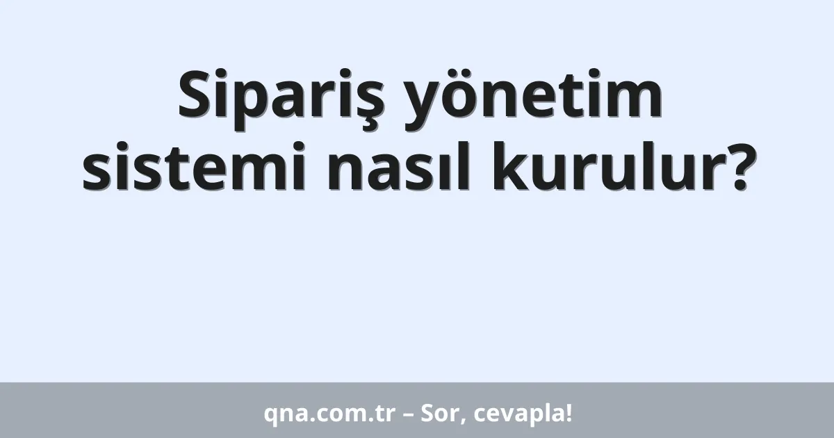 Sipariş yönetim sistemi nasıl kurulur?