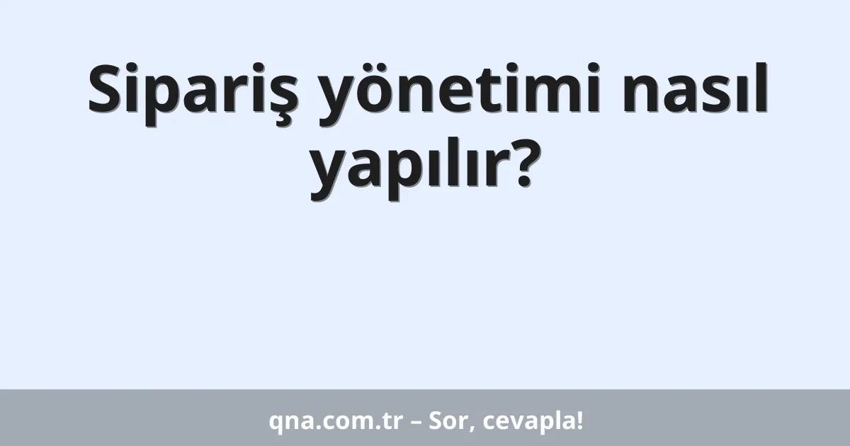 Sipariş yönetimi nasıl yapılır?