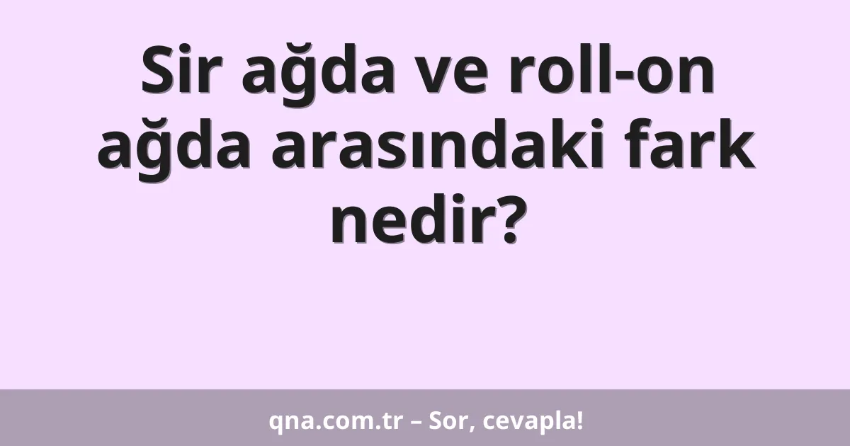 Sir ağda ve roll-on ağda arasındaki fark nedir?