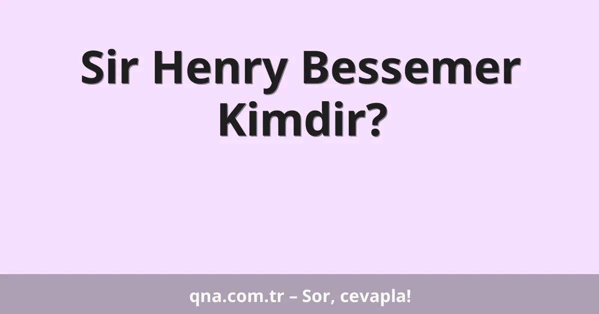 Sir Henry Bessemer Kimdir?